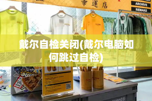 戴尔自检关闭(戴尔电脑如何跳过自检)-第1张图片-星选测评