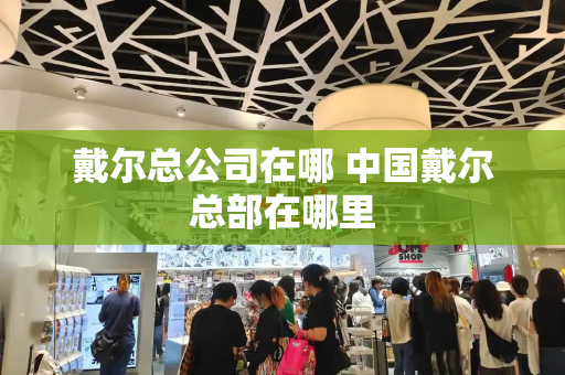戴尔总公司在哪 中国戴尔总部在哪里