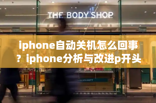 iphone自动关机怎么回事？iphone分析与改进p开头-第1张图片-星选测评