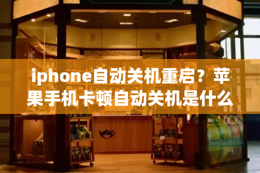 iphone自动关机重启？苹果手机卡顿自动关机是什么原因-第1张图片-星选测评