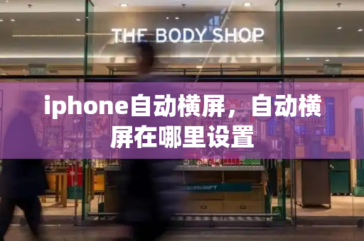 iphone自动横屏，自动横屏在哪里设置-第1张图片-星选测评