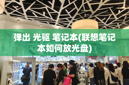 弹出 光驱 笔记本(联想笔记本如何放光盘)-第1张图片-星选测评