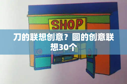 刀的联想创意？圆的创意联想30个