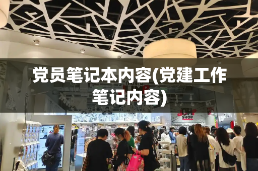 党员笔记本内容(党建工作笔记内容)