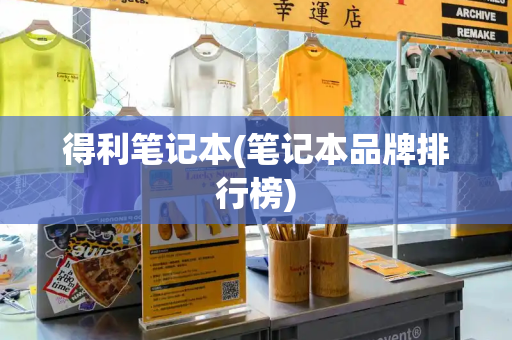 得利笔记本(笔记本品牌排行榜)