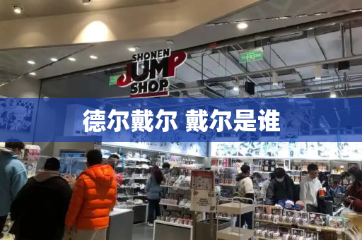 德尔戴尔 戴尔是谁-第1张图片-星选测评