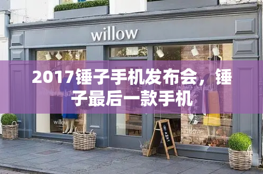 2017锤子手机发布会，锤子最后一款手机