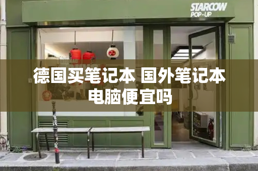 德国买笔记本 国外笔记本电脑便宜吗