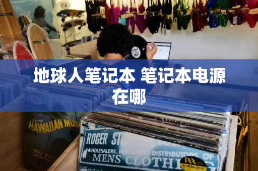 地球人笔记本 笔记本电源在哪