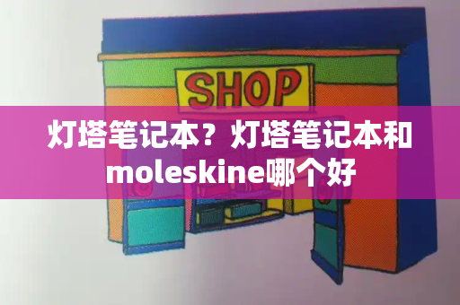 灯塔笔记本？灯塔笔记本和moleskine哪个好-第1张图片-星选测评
