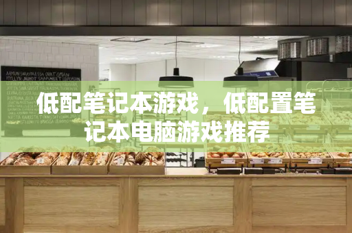 低配笔记本游戏，低配置笔记本电脑游戏推荐-第1张图片-星选测评