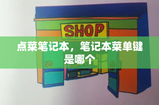 点菜笔记本，笔记本菜单键是哪个-第1张图片-星选测评