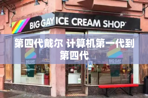 第四代戴尔 计算机第一代到第四代-第1张图片-星选测评