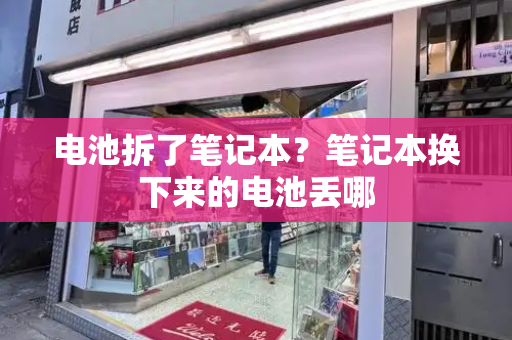 电池拆了笔记本？笔记本换下来的电池丢哪