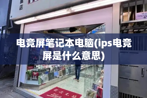 电竞屏笔记本电脑(ips电竞屏是什么意思)-第1张图片-星选测评