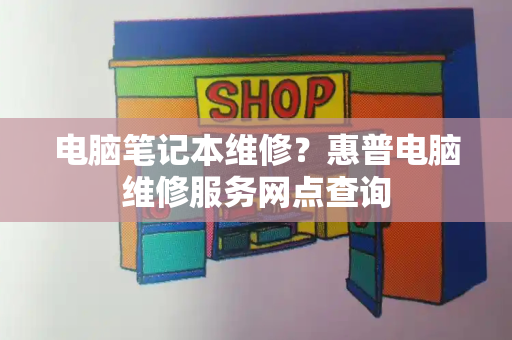电脑笔记本维修？惠普电脑维修服务网点查询