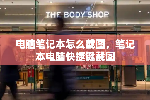 电脑笔记本怎么截图，笔记本电脑快捷键截图-第1张图片-星选测评
