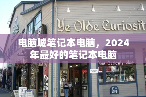 电脑城笔记本电脑，2024年最好的笔记本电脑-第1张图片-星选测评