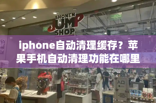 iphone自动清理缓存？苹果手机自动清理功能在哪里-第1张图片-星选测评