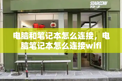 电脑和笔记本怎么连接，电脑笔记本怎么连接wifi-第1张图片-星选测评