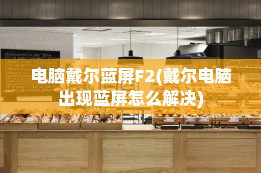 电脑戴尔蓝屏F2(戴尔电脑出现蓝屏怎么解决)-第1张图片-星选测评