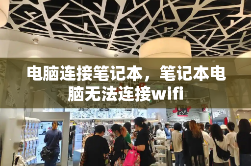 电脑连接笔记本，笔记本电脑无法连接wifi-第1张图片-星选测评