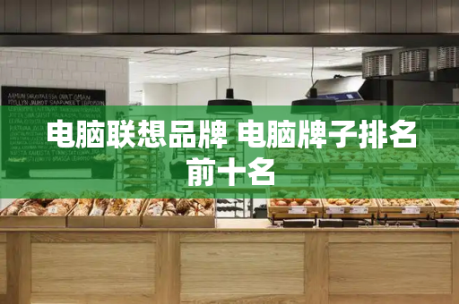 电脑联想品牌 电脑牌子排名前十名