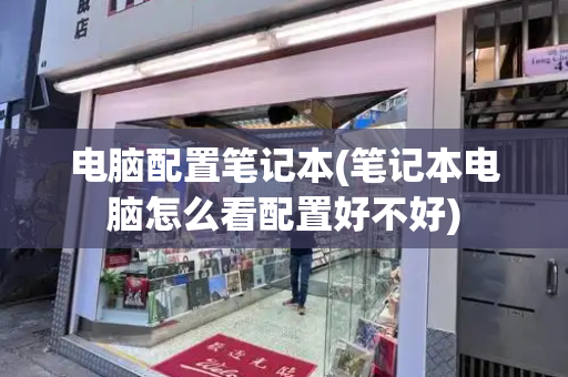 电脑配置笔记本(笔记本电脑怎么看配置好不好)-第1张图片-星选测评