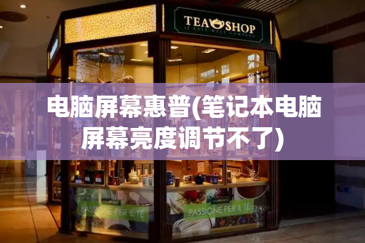 电脑屏幕惠普(笔记本电脑屏幕亮度调节不了)