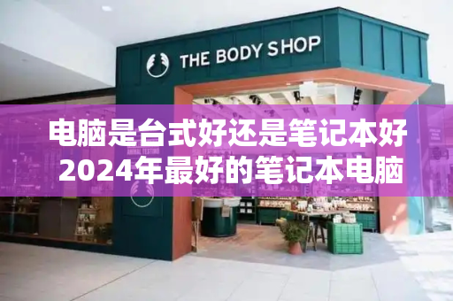 电脑是台式好还是笔记本好 2024年最好的笔记本电脑