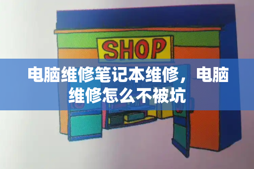 电脑维修笔记本维修，电脑维修怎么不被坑