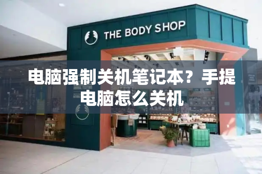 电脑强制关机笔记本？手提电脑怎么关机-第1张图片-星选测评
