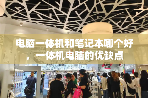 电脑一体机和笔记本哪个好，一体机电脑的优缺点