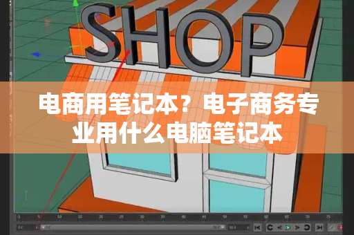 电商用笔记本？电子商务专业用什么电脑笔记本