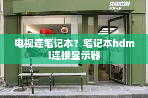 电视连笔记本？笔记本hdmi连接显示器-第1张图片-星选测评