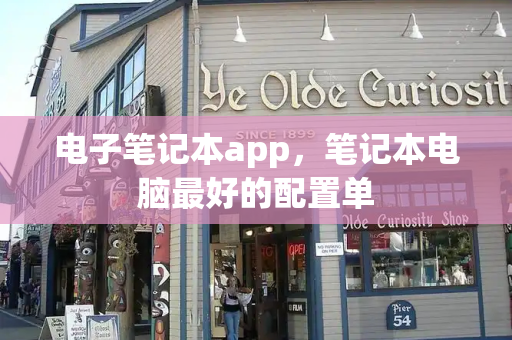 电子笔记本app，笔记本电脑最好的配置单