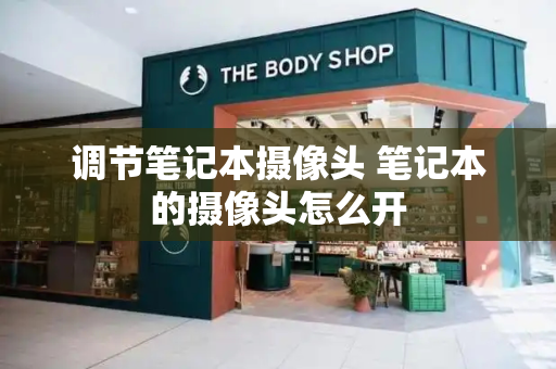 调节笔记本摄像头 笔记本的摄像头怎么开-第1张图片-星选测评