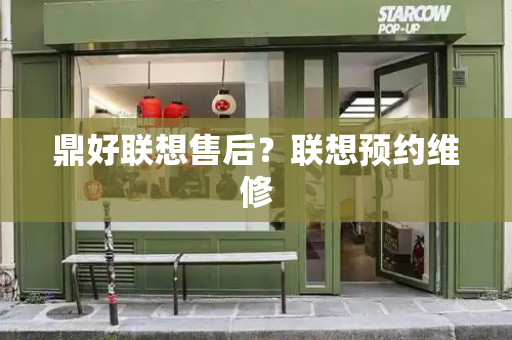 鼎好联想售后？联想预约维修
