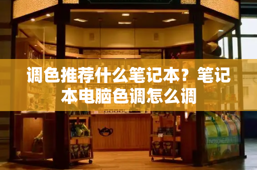 调色推荐什么笔记本？笔记本电脑色调怎么调