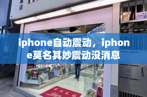 iphone自动震动，iphone莫名其妙震动没消息-第1张图片-星选测评