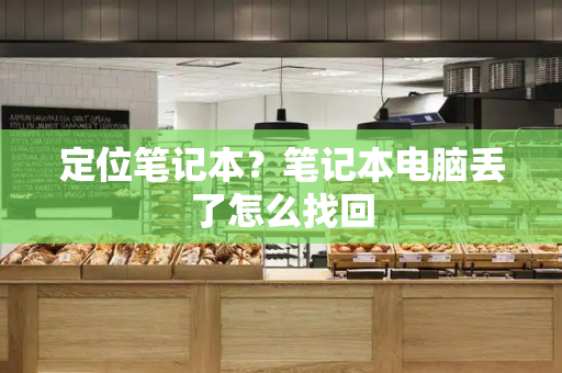 定位笔记本？笔记本电脑丢了怎么找回