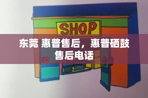 东莞 惠普售后，惠普硒鼓售后电话