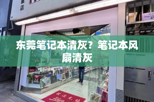 东莞笔记本清灰？笔记本风扇清灰