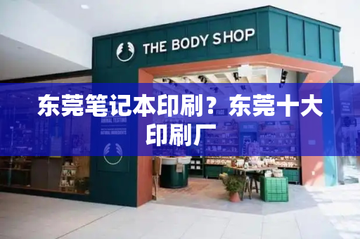 东莞笔记本印刷？东莞十大印刷厂