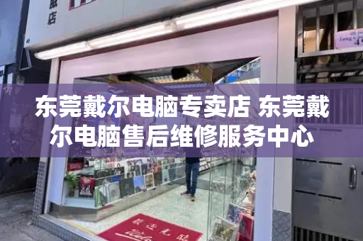 东莞戴尔电脑专卖店 东莞戴尔电脑售后维修服务中心-第1张图片-星选测评