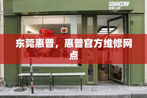 东莞惠普，惠普官方维修网点-第1张图片-星选测评