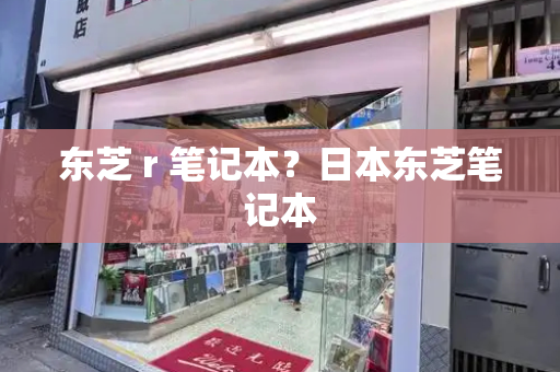 东芝 r 笔记本？日本东芝笔记本