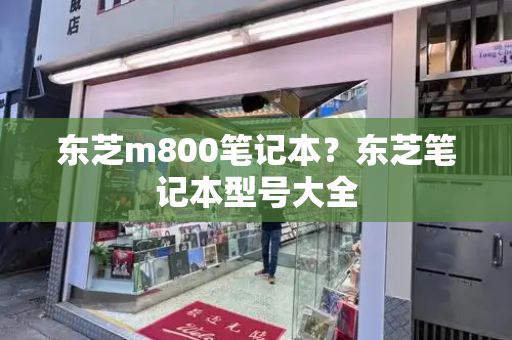 东芝m800笔记本？东芝笔记本型号大全