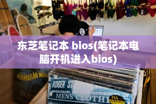 东芝笔记本 bios(笔记本电脑开机进入bios)