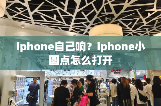 iphone自己响？iphone小圆点怎么打开